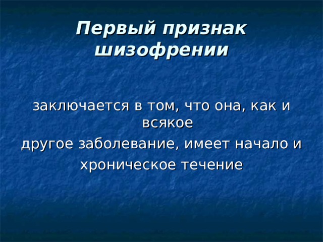 Первый признак шизофрении заключается в том, что она, как и всякое другое заболевание, имеет начало и хроническое течение 