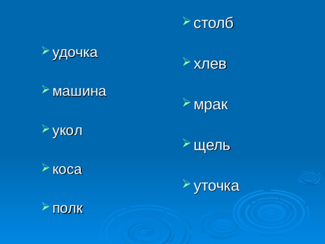 столб  хлев  мрак  щель  уточка удочка  машина  укол  коса  полк 