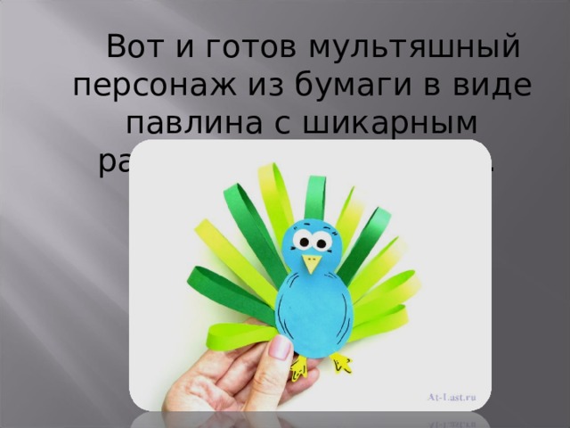   Вот и готов мультяшный персонаж из бумаги в виде павлина с шикарным разноцветным хвостом.  