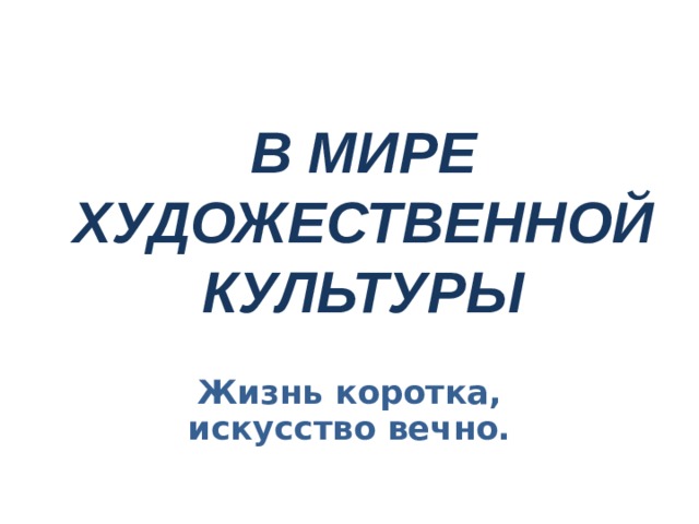 В МИРЕ ХУДОЖЕСТВЕННОЙ КУЛЬТУРЫ   Жизнь коротка, искусство вечно. 