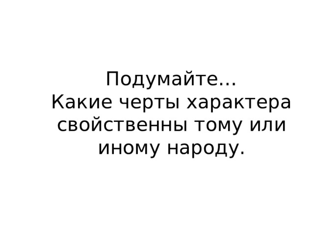Подумайте…  Какие черты характера свойственны тому или иному народу.   