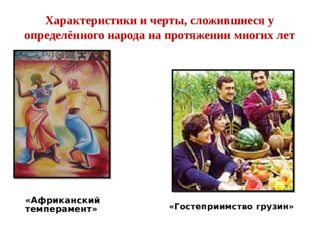Характеристики и черты, сложившиеся у определённого народа на протяжении многих лет «Гостеприимство грузин» «Африканский темперамент» 