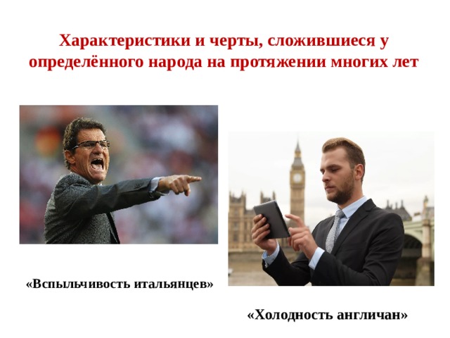 Характеристики и черты, сложившиеся у определённого народа на протяжении многих лет «Вспыльчивость итальянцев» «Холодность англичан» 