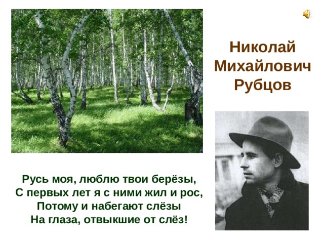 Николай Михайлович Рубцов Русь моя, люблю твои берёзы, С первых лет я с ними жил и рос, Потому и набегают слёзы На глаза, отвыкшие от слёз! 