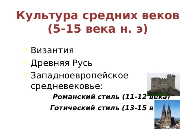 Культура средних веков  (5-15 века н. э) Византия Древняя Русь Западноевропейское средневековье:  Романский стиль (11-12 века)  Готический стиль (13-15 века ) 
