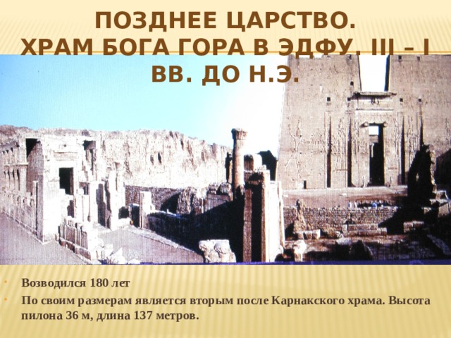 Позднее царство.  Храм бога Гора в Эдфу. III – I вв. до н.э. Возводился 180 лет По своим размерам является вторым после Карнакского храма. Высота пилона 36 м, длина 137 метров. 