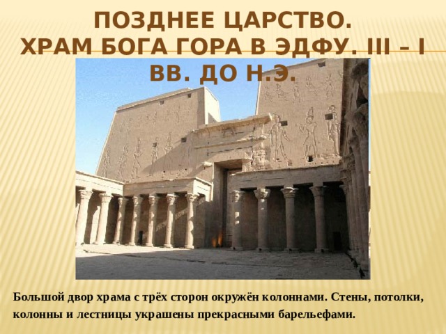 Позднее царство.  Храм бога Гора в Эдфу. III – I вв. до н.э. Большой двор храма с трёх сторон окружён колоннами. Стены, потолки, колонны и лестницы украшены прекрасными барельефами. 