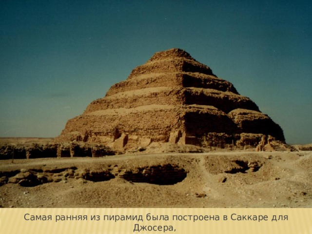 Самая ранняя из пирамид была построена в Саккаре для Джосера, первого фараона III династии (ок. 2780 до н.э.) 