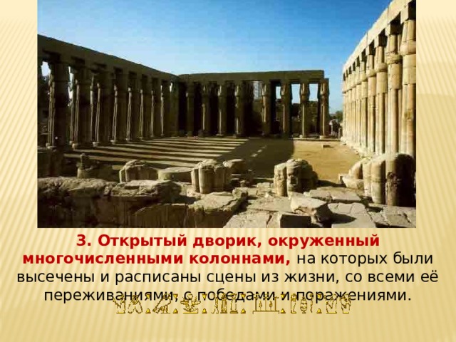 3. Открытый дворик, окруженный многочисленными колоннами, на которых были высечены и расписаны сцены из жизни, со всеми её переживаниями, с победами и поражениями. 