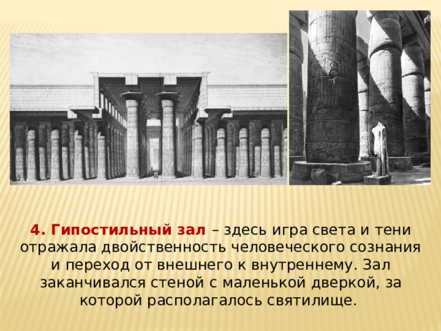 4. Гипостильный зал – здесь игра света и тени отражала двойственность человеческого сознания и переход от внешнего к внутреннему. Зал заканчивался стеной с маленькой дверкой, за которой располагалось святилище. 