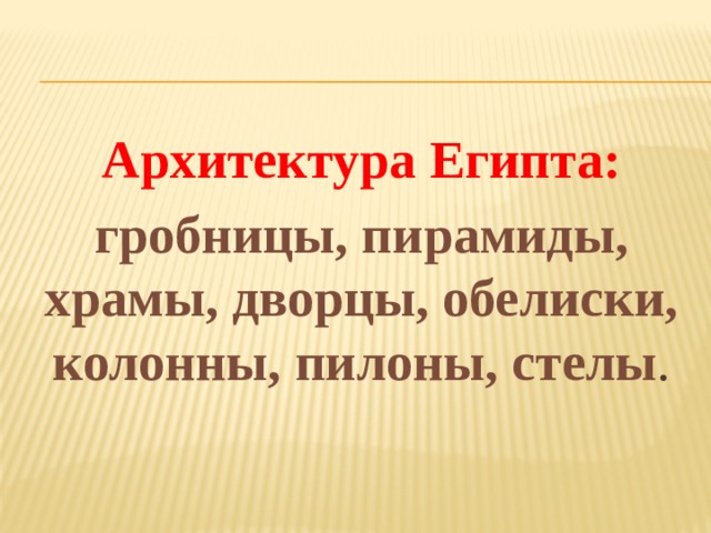 Архитектура Египта: гробницы, пирамиды, храмы, дворцы, обелиски, колонны, пилоны, стелы .  