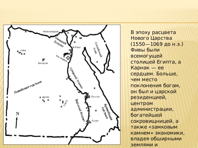 В эпоху расцвета Нового Царства (1550—1069 до н.э.) Фивы были всемогущей столицей Египта, а Карнак — ее сердцем. Больше, чем место поклонения богам, он был и царской резиденцией, центром администрации, богатейшей сокровищницей, а также «замковым камнем» экономики, владея обширными землями и используя десятки тысяч работников. 