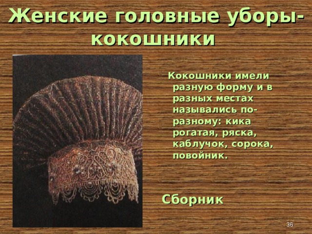 Женские головные уборы- кокошники  Кокошники имели разную форму и в разных местах назывались по-разному: кика рогатая, ряска, каблучок, сорока, повойник. Сборник   