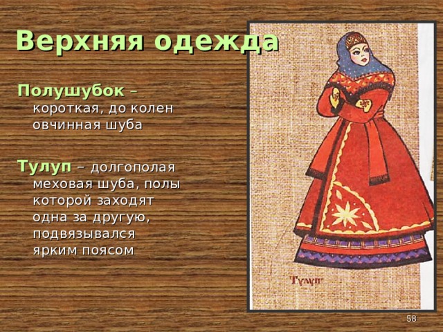 Верхняя одежда Полушубок – короткая, до колен овчинная шуба Тулуп – долгополая меховая шуба, полы которой заходят одна за другую, подвязывался ярким поясом  