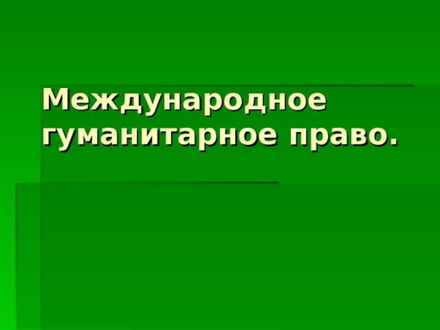   Международное гуманитарное право. 