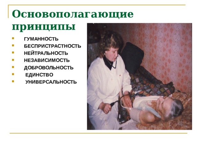 Основополагающие принципы     ГУМАННОСТЬ БЕСПРИСТРАСТНОСТЬ  НЕЙТРАЛЬНОСТЬ  НЕЗАВИСИМОСТЬ  ДОБРОВОЛЬНОСТЬ  ЕДИНСТВО  УНИВЕРСАЛЬНОСТЬ 