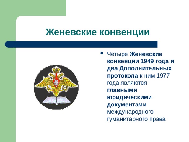 Женевские конвенции Четыре Женевские конвенции 1949 года и два Дополнительных протокола к ним 1977 года являются главными юридическими документами международного гуманитарного права 