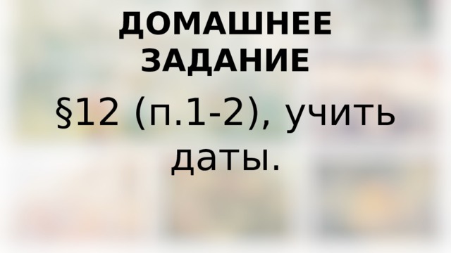 ДОМАШНЕЕ ЗАДАНИЕ §12 (п.1-2), учить даты. 