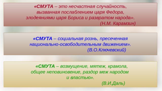 «СМУТА – это несчастная случайность, вызванная послаблением царя Федора, злодеяниями царя Бориса и развратом народа».  (Н.М. Карамзин) «СМУТА – социальная рознь, пресеченная национально-освободительным движением».  (В.О.Ключевский)  «СМУТА – возмущение, мятеж, крамола, общее неповиновение, раздор меж народом и властью».  (В.И.Даль) 