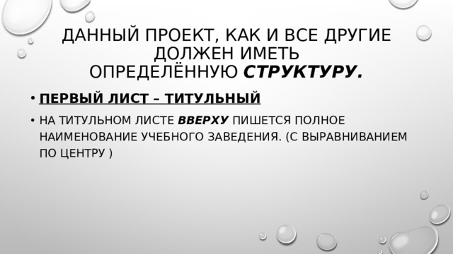 Данный проект, как и все другие должен иметь определённую  структуру. Первый лист – титульный На титульном листе  вверху  пишется полное наименование учебного заведения. (с выравниванием по центру ) 