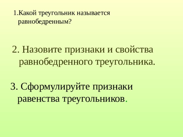 1.Какой треугольник называется равнобедренным? 2. Назовите признаки и свойства равнобедренного треугольника. 3. Сформулируйте признаки равенства треугольников . 