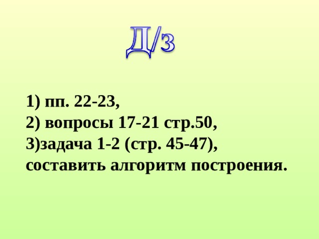 1) пп. 22-23, 2) вопросы 17-21 стр.50, 3)задача 1-2 (стр. 45-47), составить алгоритм построения. 