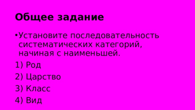 Общее задание Установите последовательность систематических категорий, начиная с наименьшей. 1) Род 2) Царство 3) Класс 4) Вид 