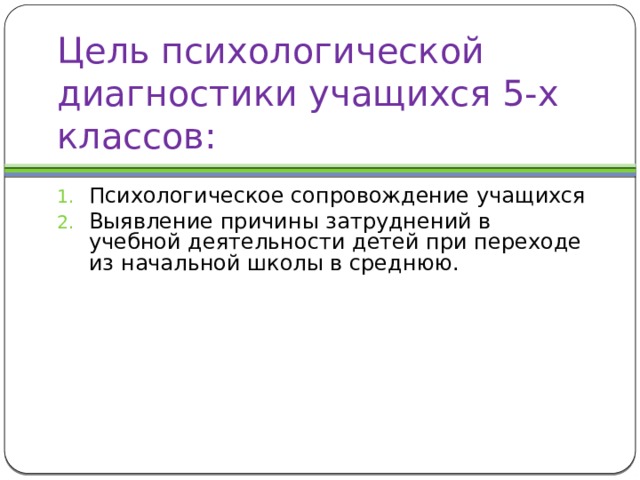 Цель психологической диагностики учащихся 5-х классов: Психологическое сопровождение учащихся Выявление причины затруднений в учебной деятельности детей при переходе из начальной школы в среднюю. 