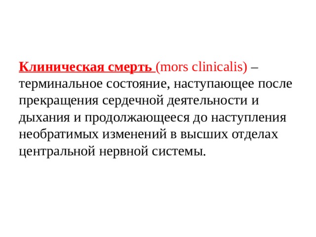 Клиническая смерть (mors clinicalis) – терминальное состояние, наступающее после прекращения сердечной деятельности и дыхания и продолжающееся до наступления необратимых изменений в высших отделах центральной нервной системы. 