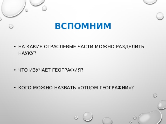 ВСПОМНИМ НА КАКИЕ ОТРАСЛЕВЫЕ ЧАСТИ МОЖНО РАЗДЕЛИТЬ НАУКУ? ЧТО ИЗУЧАЕТ ГЕОГРАФИЯ? КОГО МОЖНО НАЗВАТЬ «ОТЦОМ ГЕОГРАФИИ»? 