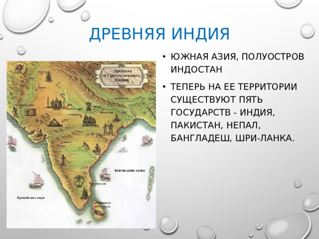 Древняя индия Южная Азия, полуостров Индостан Теперь на ее территории существуют пять государств - Индия, Пакистан, Непал, Бангладеш, Шри-Ланка. 