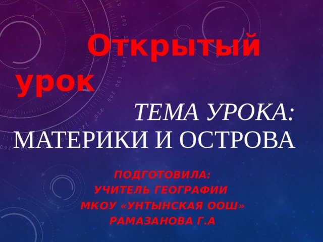  Открытый урок   Тема урока:  Материки и острова Подготовила: учитель географии МКОУ «Унтынская ООШ» Рамазанова Г.А  