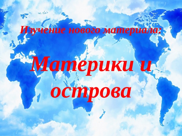 Изучение нового материала:  Материки и острова 