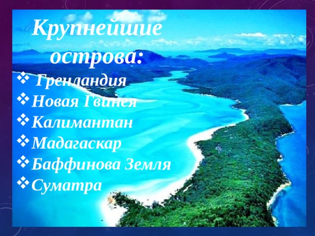 Крупнейшие острова:  Гренландия Новая Гвинея Калимантан Мадагаскар Баффинова Земля Суматра 