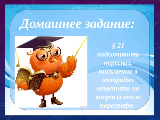 Домашнее задание: § 21 подготовить пересказ, письменно в тетрадях ответить на вопросы после параграфа. 