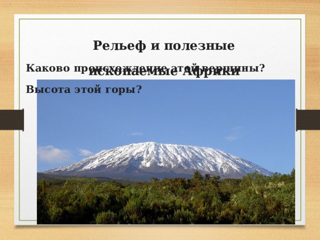  Рельеф и полезные ископаемые Африки Каково происхождение этой вершины? Высота этой горы? 