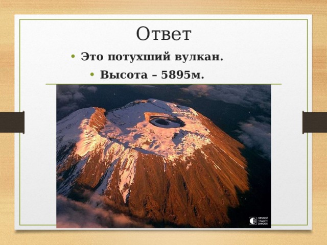 Ответ Это потухший вулкан. Высота – 5895м. 