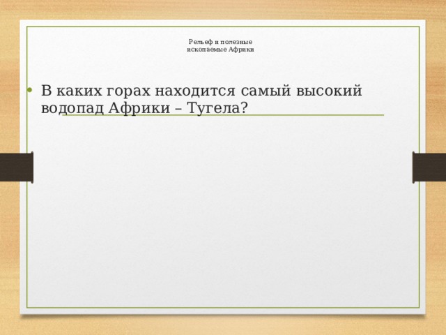 Рельеф и полезные  ископаемые Африки В каких горах находится самый высокий водопад Африки – Тугела? 