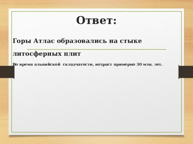 Ответ:   Горы Атлас образовались на стыке литосферных плит Во время альпийской складчатости, возраст примерно 30 млн. лет. 