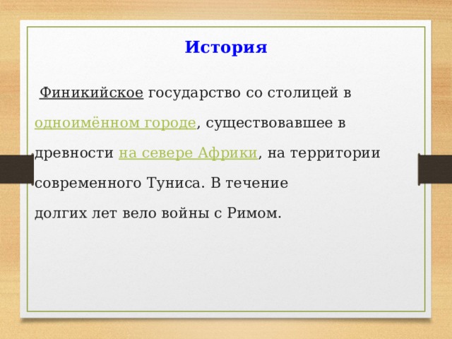  История     Финикийское   государство со столицей в одноимённом городе , существовавшее в древности  на севере Африки , на территории современного Туниса. В течение долгих лет вело войны с Римом. 