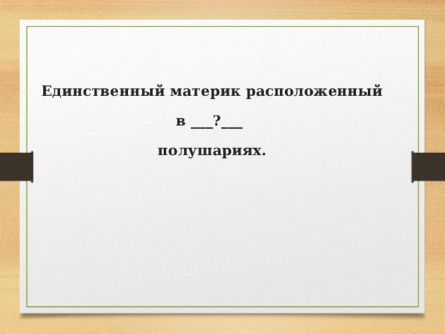Единственный материк расположенный в ___?___ полушариях. 