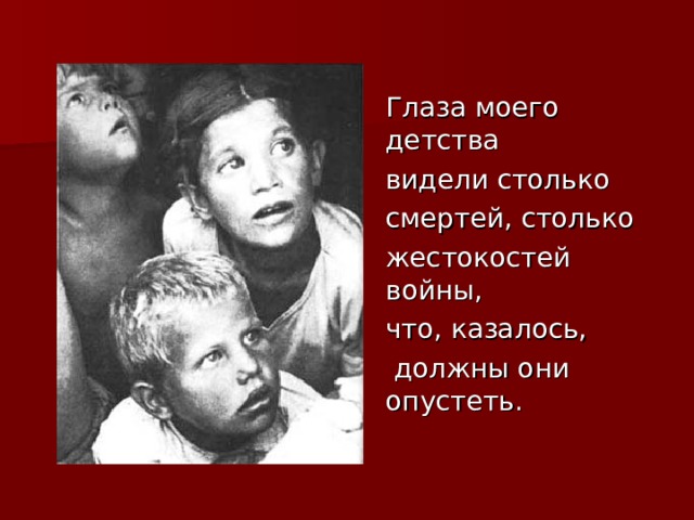  Глаза моего детства  видели столько  смертей, столько  жестокостей войны,  что, казалось,  должны они опустеть. 