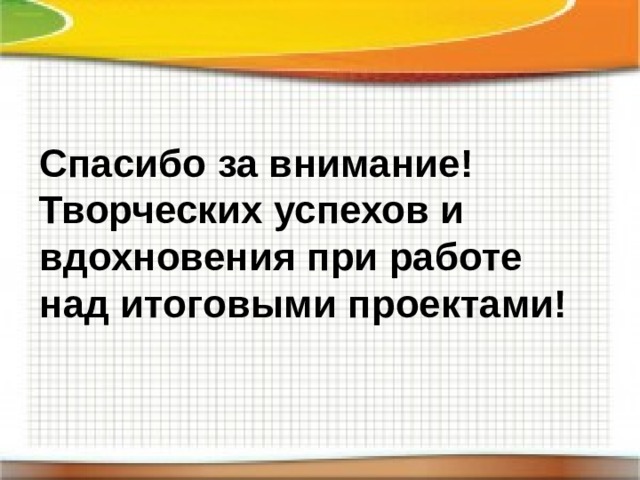 Спасибо за внимание! Творческих успехов и вдохновения при работе над итоговыми проектами! 