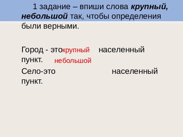  1 задание – впиши слова крупный, небольшой так, чтобы определения были верными.  Город - это  населенный пункт.  Село-это  населенный пункт. крупный небольшой 