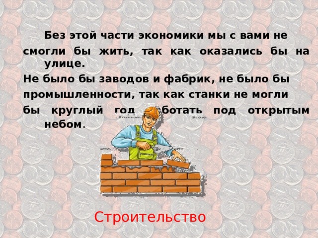  Без этой части экономики мы с вами не смогли бы жить, так как оказались бы на улице. Не было бы заводов и фабрик, не было бы промышленности, так как станки не могли бы круглый год работать под открытым небом . Строительство 