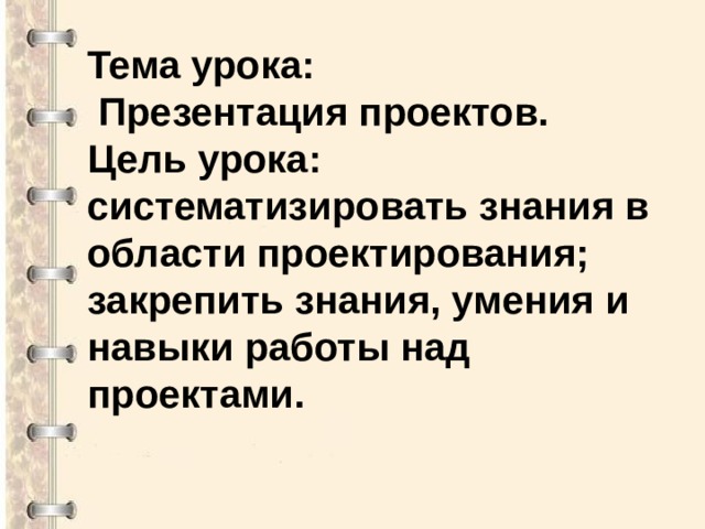 Тема урока:  Презентация проектов. Цель урока: систематизировать знания в области проектирования; закрепить знания, умения и навыки работы над проектами.   