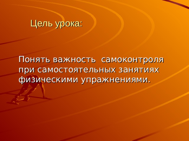 Цель урока:  Понять важность самоконтроля при самостоятельных занятиях физическими упражнениями. 