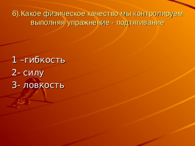 6).Какое физическое качество мы контролируем выполняя упражнение - подтягивание 1 –гибкость 2- силу 3- ловкость 