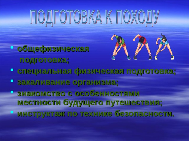общефизическая  подготовка; специальная физическая подготовка; закаливание организма; знакомство с особенностями местности будущего путешествия; инструктаж по технике безопасности.  