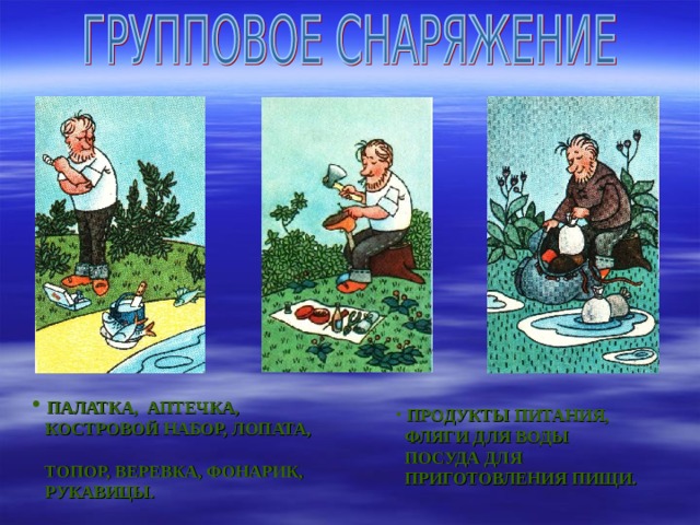  ПАЛАТКА, АПТЕЧКА,  КОСТРОВОЙ НАБОР, ЛОПАТА,  ТОПОР, ВЕРЕВКА, ФОНАРИК,  РУКАВИЦЫ.  ПРОДУКТЫ ПИТАНИЯ,  ФЛЯГИ ДЛЯ ВОДЫ  ПОСУДА ДЛЯ  ПРИГОТОВЛЕНИЯ ПИЩИ. 